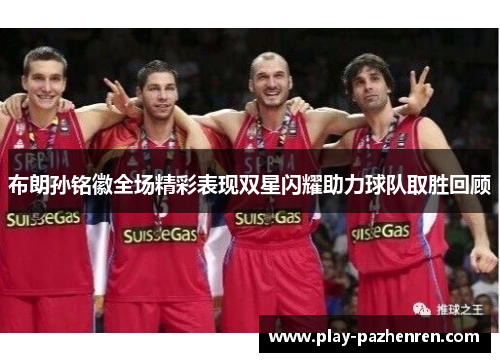 布朗孙铭徽全场精彩表现双星闪耀助力球队取胜回顾