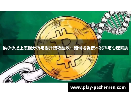 侯永永场上表现分析与提升技巧建议：如何增强技术发挥与心理素质