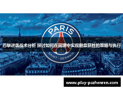 巴黎逆袭战术分析 探讨如何在困境中实现翻盘获胜的策略与执行