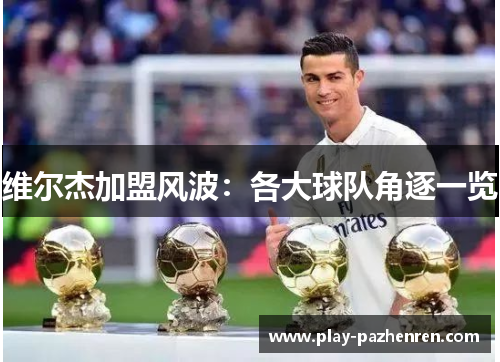 维尔杰加盟风波：各大球队角逐一览