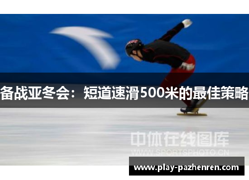 备战亚冬会：短道速滑500米的最佳策略