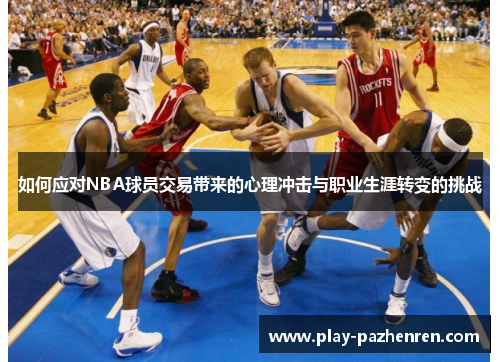 如何应对NBA球员交易带来的心理冲击与职业生涯转变的挑战