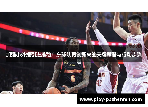 加强小外援引进推动广东球队再创新高的关键策略与行动步骤