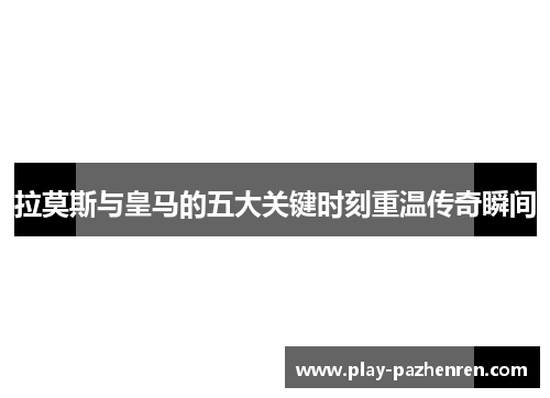拉莫斯与皇马的五大关键时刻重温传奇瞬间
