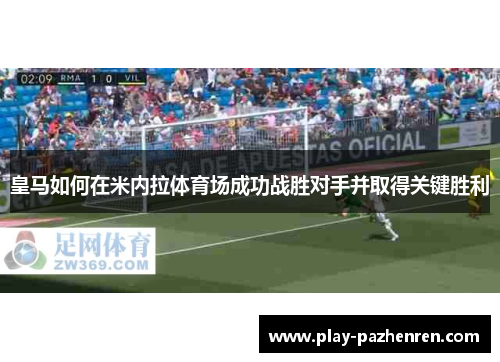 皇马如何在米内拉体育场成功战胜对手并取得关键胜利