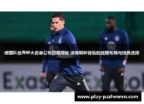 德国队世界杯大名单公布日期揭秘 深度解析背后的战略布局与球员选择