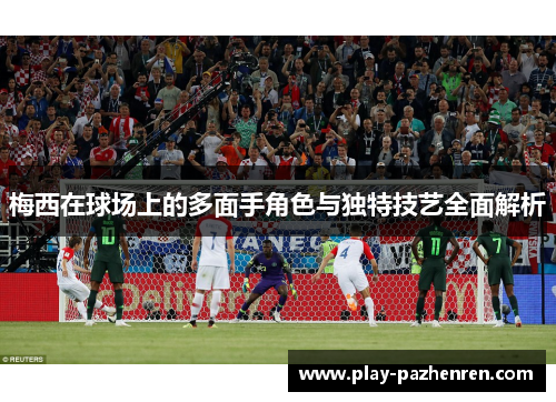 梅西在球场上的多面手角色与独特技艺全面解析