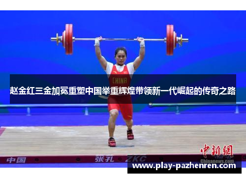 赵金红三金加冕重塑中国举重辉煌带领新一代崛起的传奇之路