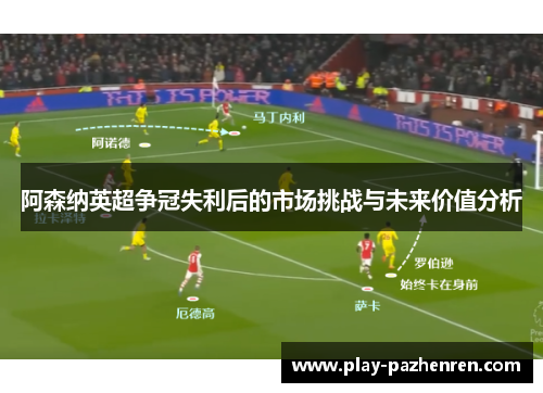 阿森纳英超争冠失利后的市场挑战与未来价值分析 阿森纳英超争冠失利后的市场挑战与未来价值分析