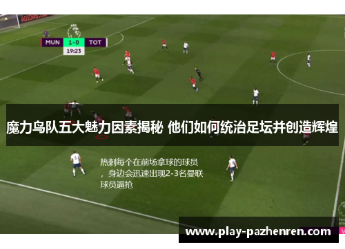 魔力鸟队五大魅力因素揭秘 他们如何统治足坛并创造辉煌 魔力鸟队五大魅力因素揭秘 他们如何统治足坛并创造辉煌