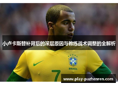 小卢卡斯替补背后的深层原因与教练战术调整的全解析