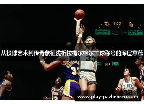 从投球艺术到传奇象征浅析拉梅尔鲍尔三球称号的深层意蕴 从投球艺术到传奇象征浅析拉梅尔鲍尔三球称号的深层意蕴