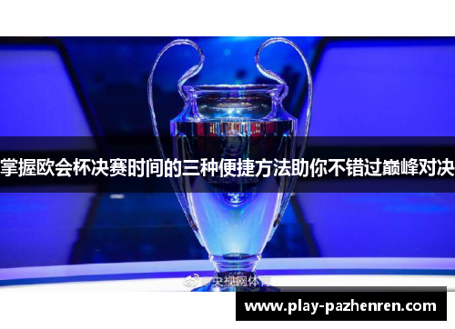 掌握欧会杯决赛时间的三种便捷方法助你不错过巅峰对决 掌握欧会杯决赛时间的三种便捷方法助你不错过巅峰对决