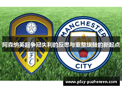 阿森纳英超争冠失利的反思与重整旗鼓的新起点