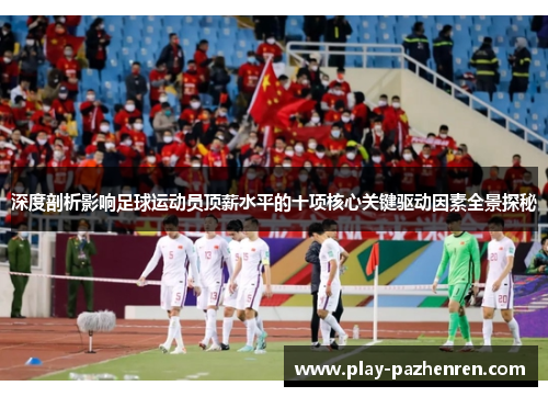 深度剖析影响足球运动员顶薪水平的十项核心关键驱动因素全景探秘 深度剖析影响足球运动员顶薪水平的十项核心关键驱动因素全景探秘