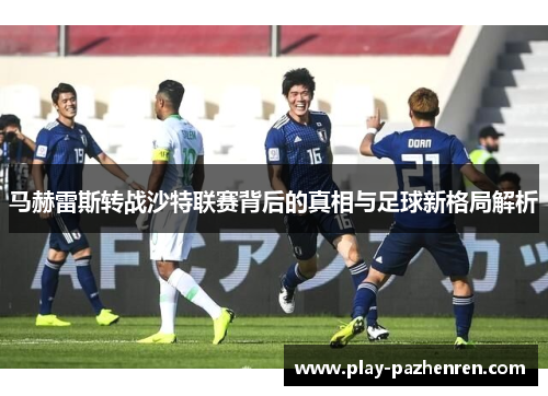 马赫雷斯转战沙特联赛背后的真相与足球新格局解析
