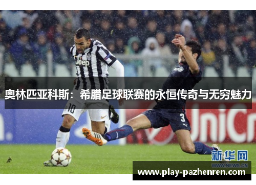 奥林匹亚科斯：希腊足球联赛的永恒传奇与无穷魅力