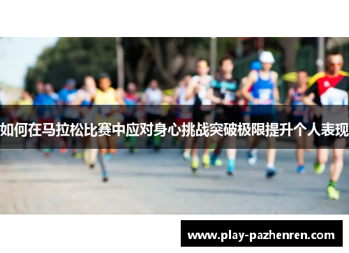 如何在马拉松比赛中应对身心挑战突破极限提升个人表现