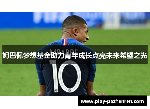 姆巴佩梦想基金助力青年成长点亮未来希望之光 姆巴佩梦想基金助力青年成长点亮未来希望之光