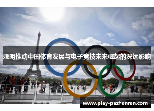 姚明推动中国体育发展与电子竞技未来崛起的深远影响