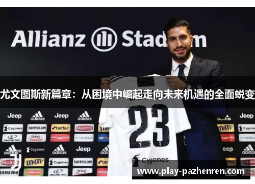 尤文图斯新篇章：从困境中崛起走向未来机遇的全面蜕变