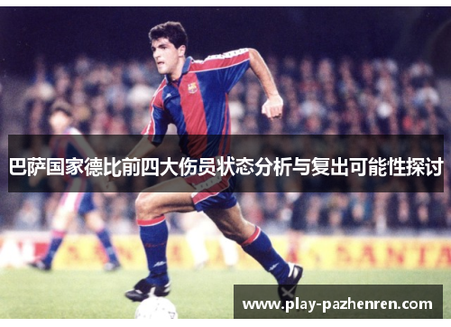 巴萨国家德比前四大伤员状态分析与复出可能性探讨