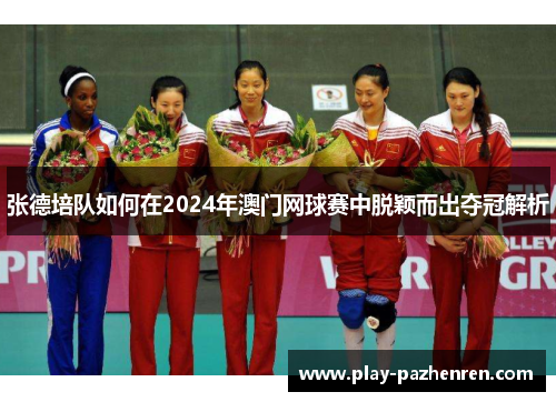 张德培队如何在2024年澳门网球赛中脱颖而出夺冠解析