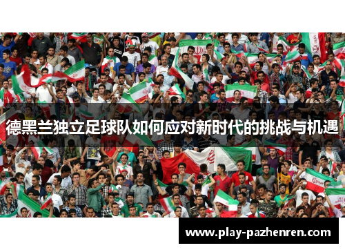 德黑兰独立足球队如何应对新时代的挑战与机遇