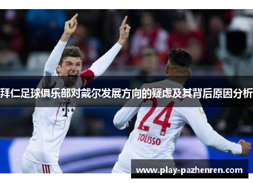 拜仁足球俱乐部对戴尔发展方向的疑虑及其背后原因分析 拜仁足球俱乐部对戴尔发展方向的疑虑及其背后原因分析