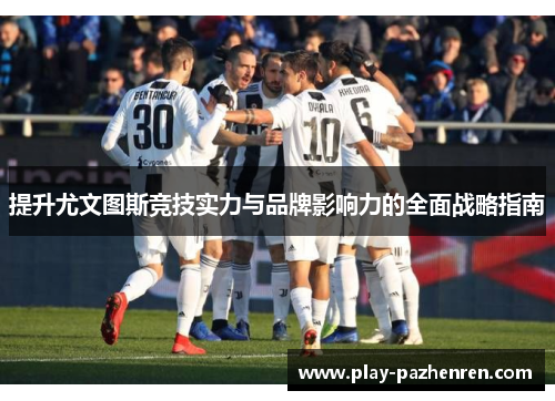 提升尤文图斯竞技实力与品牌影响力的全面战略指南