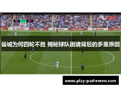 曼城为何四轮不胜 揭秘球队困境背后的多重原因 曼城为何四轮不胜 揭秘球队困境背后的多重原因