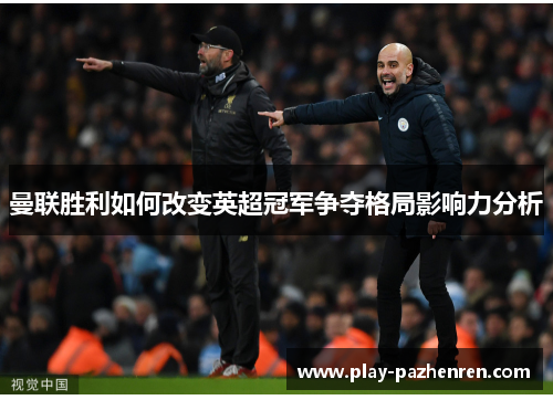 曼联胜利如何改变英超冠军争夺格局影响力分析