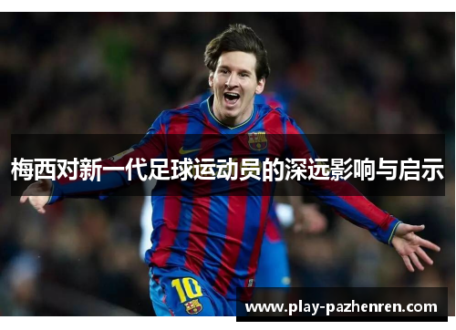 梅西对新一代足球运动员的深远影响与启示