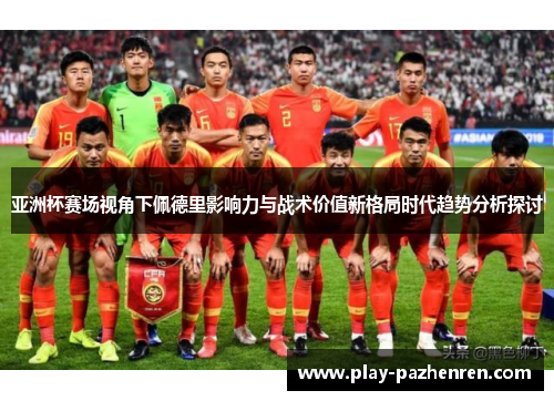 亚洲杯赛场视角下佩德里影响力与战术价值新格局时代趋势分析探讨