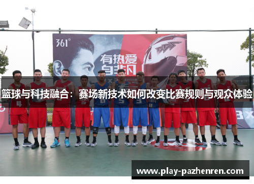 篮球与科技融合:赛场新技术如何改变比赛规则与观众体验 篮球与科技融合:赛场新技术如何改变比赛规则与观众体验