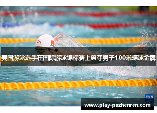 美国游泳选手在国际游泳锦标赛上勇夺男子100米蝶泳金牌