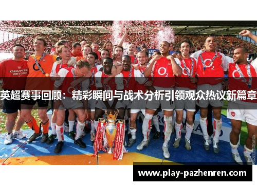 英超赛事回顾:精彩瞬间与战术分析引领观众热议新篇章 英超赛事回顾:精彩瞬间与战术分析引领观众热议新篇章