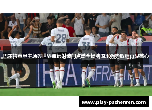 巴雷拉意甲主场轰世界波远射破门点燃全场助国米强势取胜再显核心