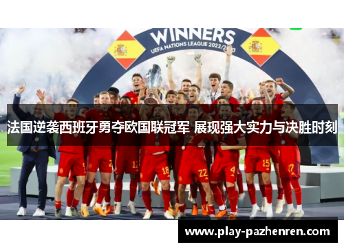 法国逆袭西班牙勇夺欧国联冠军 展现强大实力与决胜时刻