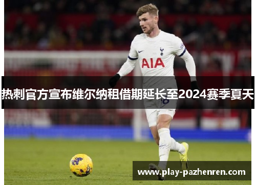 热刺官方宣布维尔纳租借期延长至2024赛季夏天