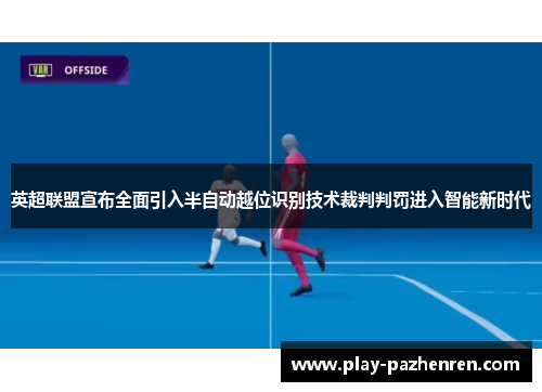 英超联盟宣布全面引入半自动越位识别技术裁判判罚进入智能新时代
