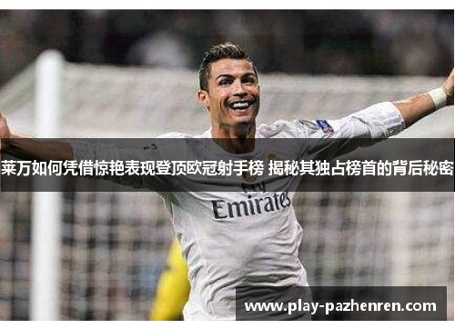 莱万如何凭借惊艳表现登顶欧冠射手榜 揭秘其独占榜首的背后秘密