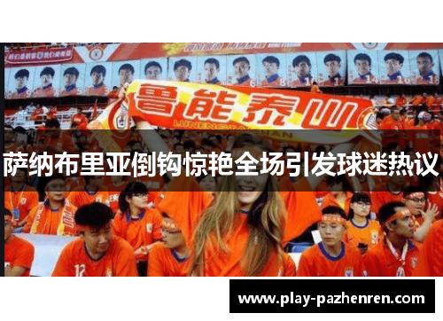 萨纳布里亚倒钩惊艳全场引发球迷热议