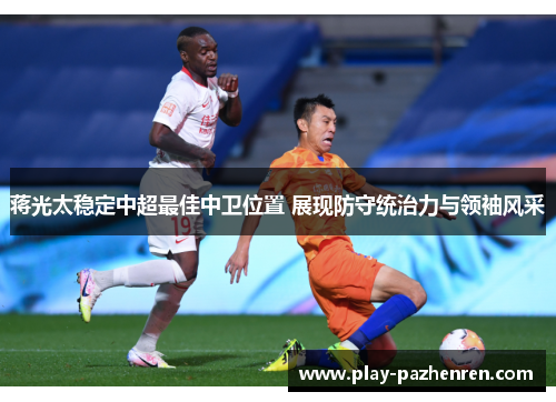蒋光太稳定中超最佳中卫位置 展现防守统治力与领袖风采 蒋光太稳定中超最佳中卫位置 展现防守统治力与领袖风采
