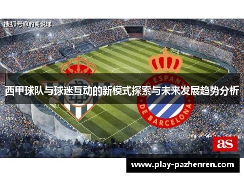 西甲球队与球迷互动的新模式探索与未来发展趋势分析