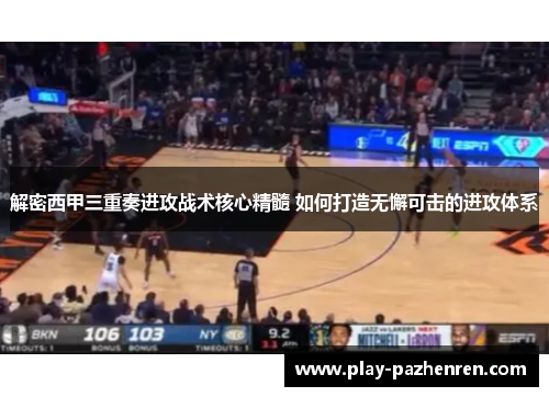 解密西甲三重奏进攻战术核心精髓 如何打造无懈可击的进攻体系 解密西甲三重奏进攻战术核心精髓 如何打造无懈可击的进攻体系
