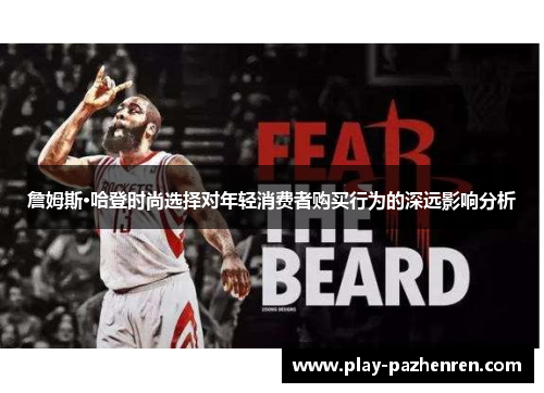 詹姆斯·哈登时尚选择对年轻消费者购买行为的深远影响分析 詹姆斯·哈登时尚选择对年轻消费者购买行为的深远影响分析