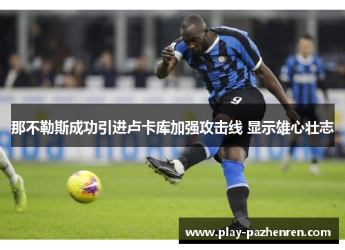 那不勒斯成功引进卢卡库加强攻击线 显示雄心壮志