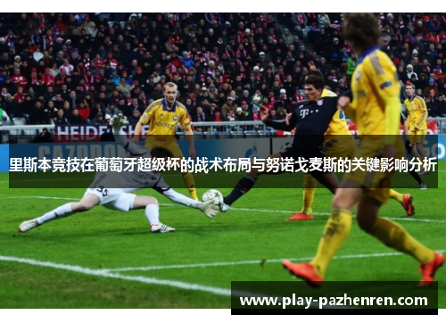 里斯本竞技在葡萄牙超级杯的战术布局与努诺戈麦斯的关键影响分析