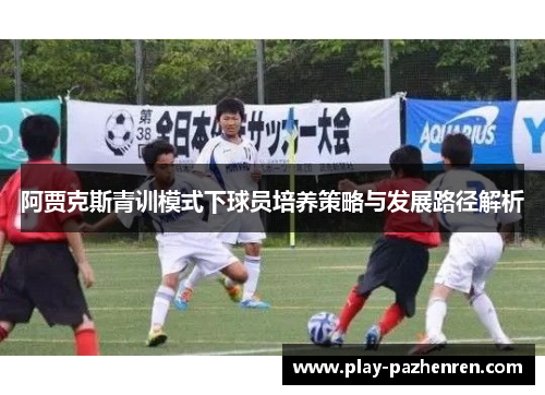 阿贾克斯青训模式下球员培养策略与发展路径解析